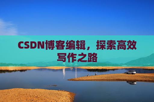 CSDN博客编辑，探索高效写作之路