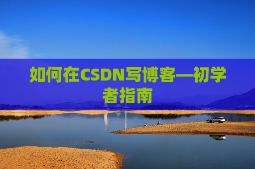 如何在CSDN写博客—初学者指南